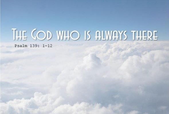 The God Who is Always There Psalm 139: 1-12