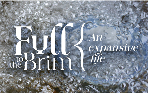 Full to the Brim. An Expansive life