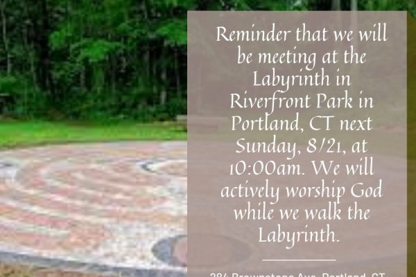 Reminder that we will be meeting at the Labyrinth in Riverfront Park in Portland, CT next Sunday, 8/21, at 10:00am. We will actively worship God while we walk the Labyrinth. 284 Brownstone Ave, Portland, CT.